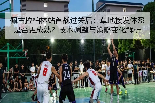 佩古拉柏林站首战过关后：草地接发体系是否更成熟？技术调整与策略变化解析